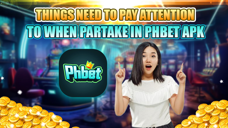 things need to pay attetion to when partake in phbet apk